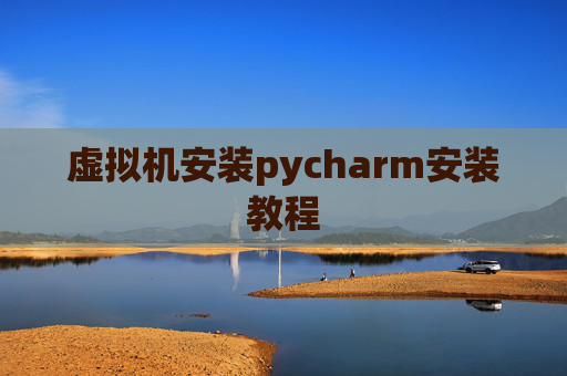 虚拟机安装pycharm安装教程 虚拟机安装pycharm安装教程